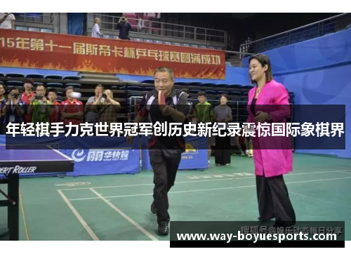 年轻棋手力克世界冠军创历史新纪录震惊国际象棋界