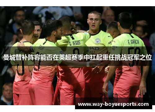 曼城替补阵容能否在英超赛季中扛起重任挑战冠军之位