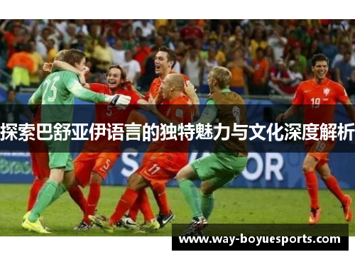 探索巴舒亚伊语言的独特魅力与文化深度解析