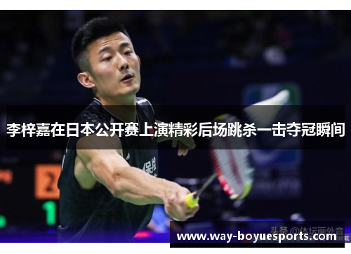 李梓嘉在日本公开赛上演精彩后场跳杀一击夺冠瞬间