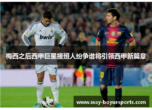 梅西之后西甲巨星接班人纷争谁将引领西甲新篇章