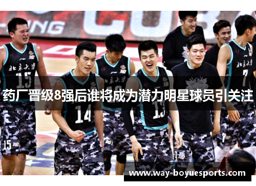 药厂晋级8强后谁将成为潜力明星球员引关注