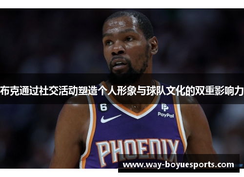 布克通过社交活动塑造个人形象与球队文化的双重影响力