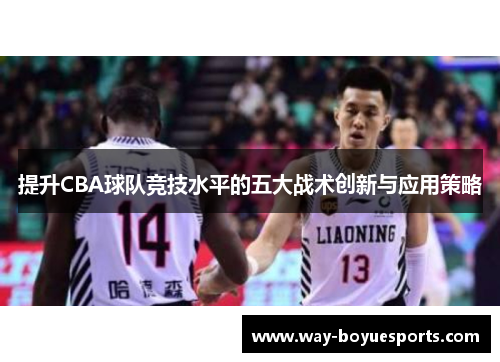 提升CBA球队竞技水平的五大战术创新与应用策略