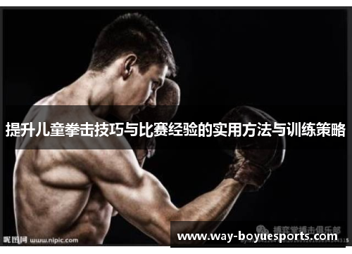 提升儿童拳击技巧与比赛经验的实用方法与训练策略