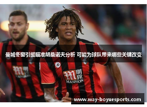 曼城冬窗引援瞄准胡桑诺夫分析 可能为球队带来哪些关键改变
