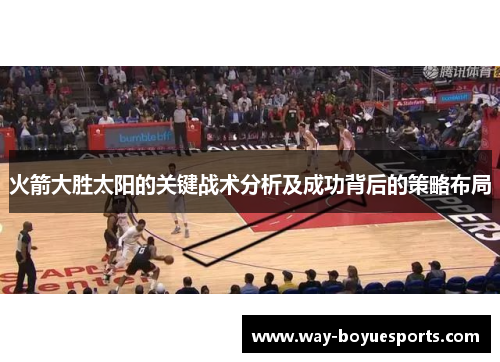 火箭大胜太阳的关键战术分析及成功背后的策略布局