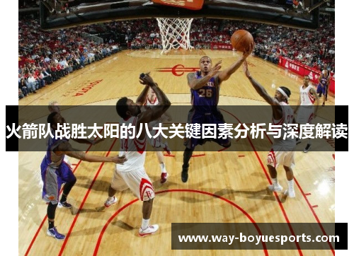火箭队战胜太阳的八大关键因素分析与深度解读