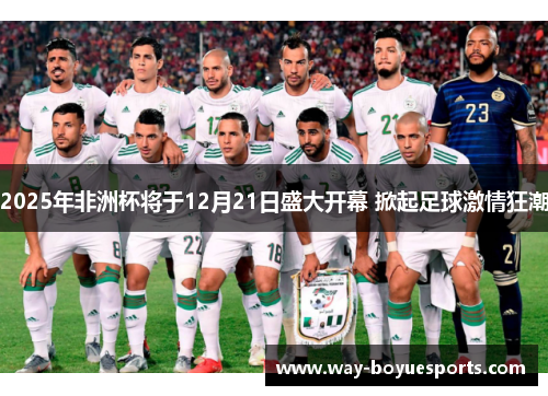 2025年非洲杯将于12月21日盛大开幕 掀起足球激情狂潮