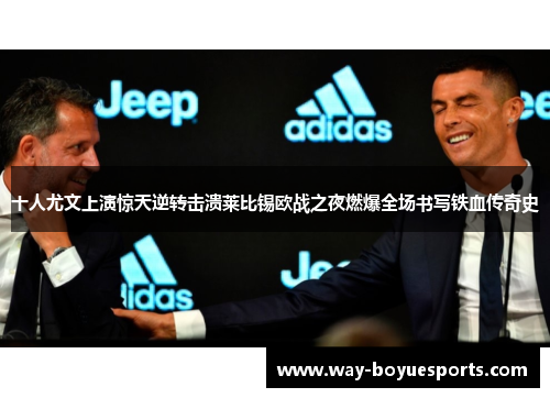 十人尤文上演惊天逆转击溃莱比锡欧战之夜燃爆全场书写铁血传奇史 十人尤文上演惊天逆转击溃莱比锡欧战之夜燃爆全场书写铁血传奇史