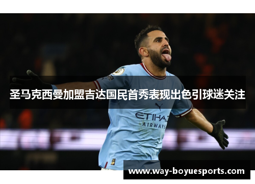 圣马克西曼加盟吉达国民首秀表现出色引球迷关注