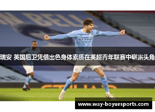 瑞安 英国后卫凭借出色身体素质在英超青年联赛中崭露头角 瑞安 英国后卫凭借出色身体素质在英超青年联赛中崭露头角
